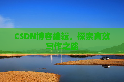 CSDN博客编辑，探索高效写作之路